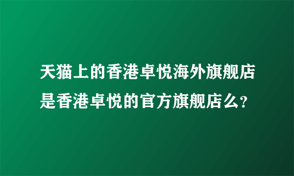 天猫上的香港卓悦海外旗舰店是香港卓悦的官方旗舰店么？