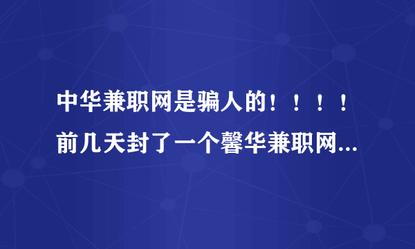 中华兼职网是骗人的！！！！前几天封了一个馨华兼职网，现在又出来一个中华兼职网、两个内容也大致相同