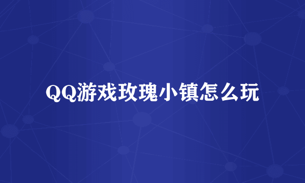 QQ游戏玫瑰小镇怎么玩