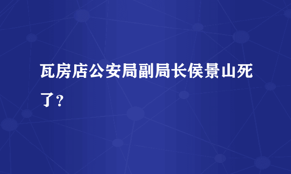 瓦房店公安局副局长侯景山死了？