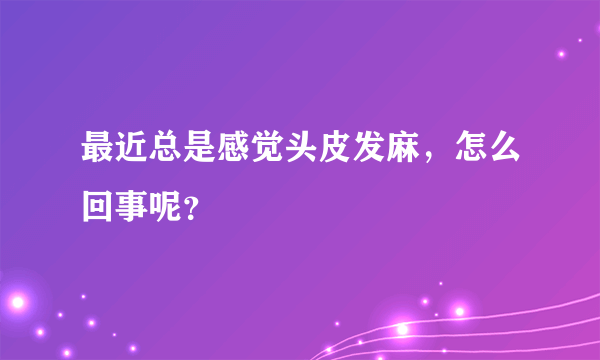 最近总是感觉头皮发麻，怎么回事呢？