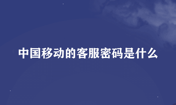 中国移动的客服密码是什么