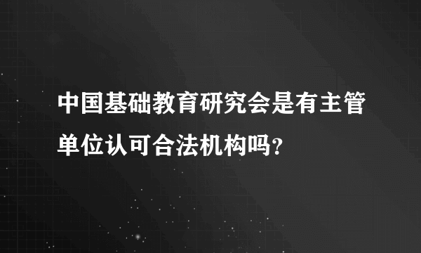 中国基础教育研究会是有主管单位认可合法机构吗？