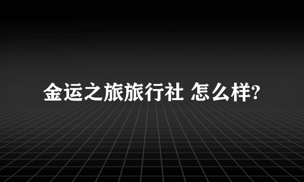 金运之旅旅行社 怎么样?