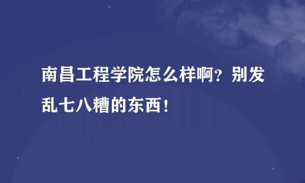 南昌工程学院怎么样啊？别发乱七八糟的东西！