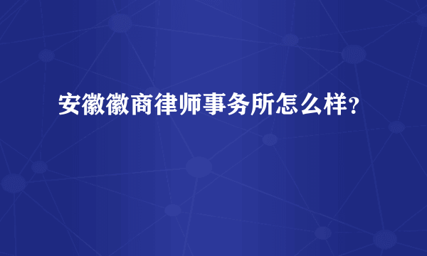 安徽徽商律师事务所怎么样？