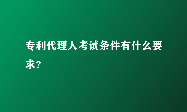 专利代理人考试条件有什么要求？