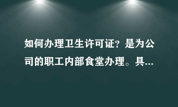 如何办理卫生许可证？是为公司的职工内部食堂办理。具体流程是什么？