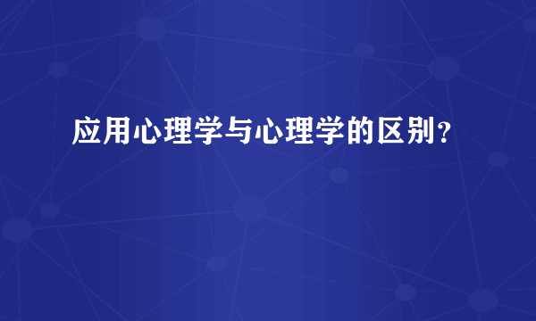 应用心理学与心理学的区别？