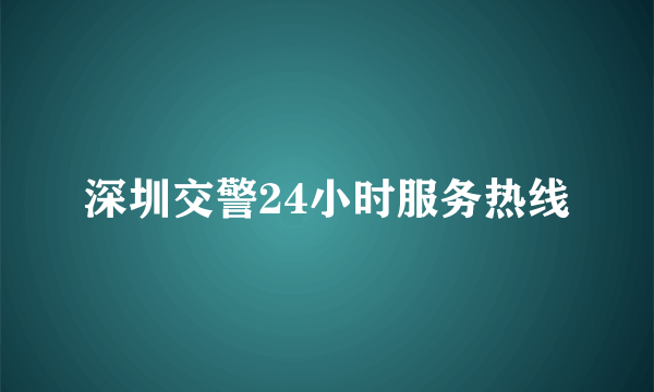 深圳交警24小时服务热线