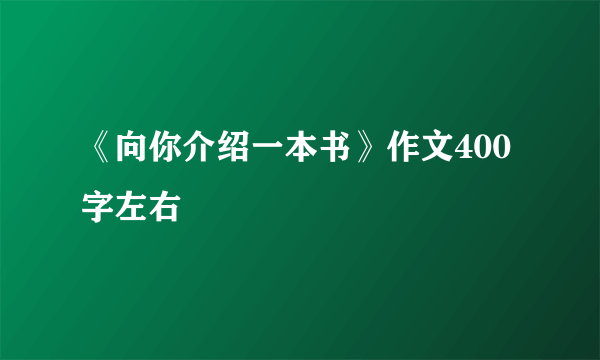 《向你介绍一本书》作文400字左右