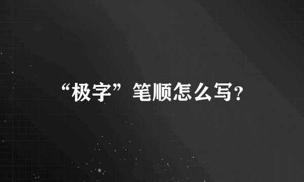 “极字”笔顺怎么写？