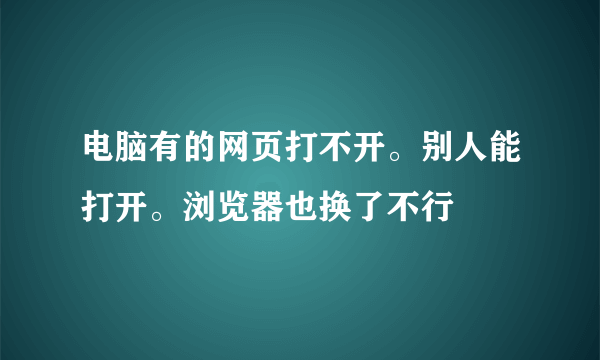 电脑有的网页打不开。别人能打开。浏览器也换了不行