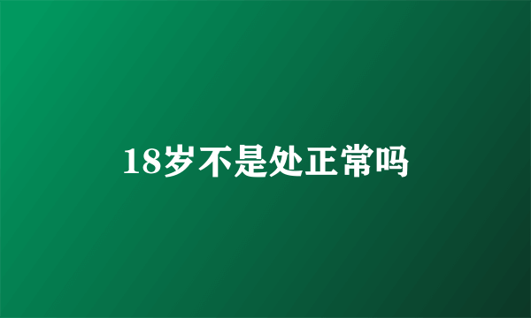 18岁不是处正常吗