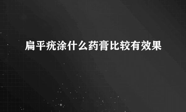 扁平疣涂什么药膏比较有效果