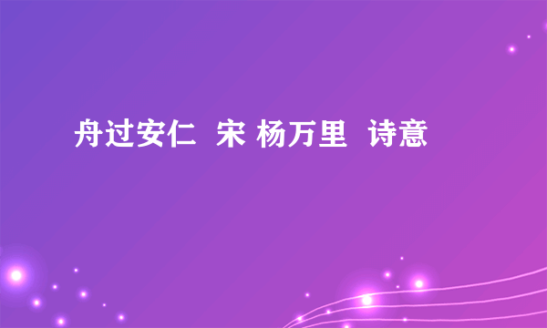 舟过安仁  宋 杨万里  诗意