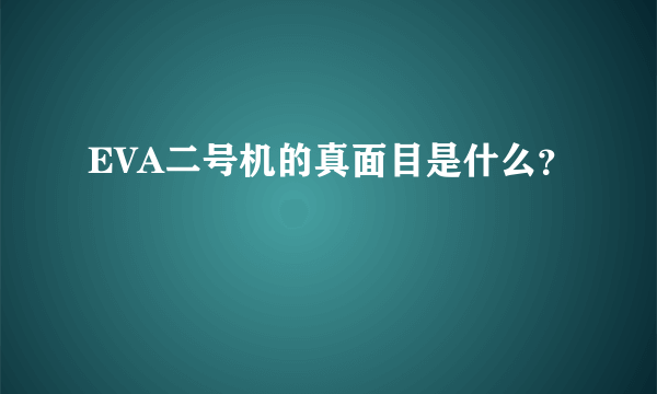 EVA二号机的真面目是什么？