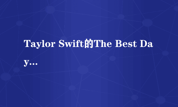 Taylor Swift的The Best Day 歌词翻译