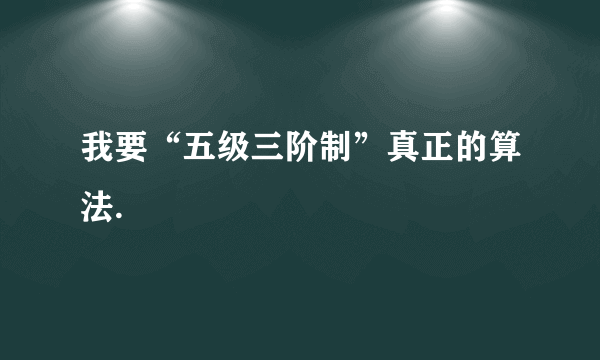 我要“五级三阶制”真正的算法.