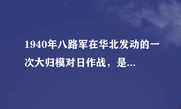 1940年八路军在华北发动的一次大归模对日作战，是什么战争？