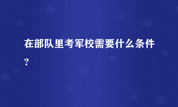 在部队里考军校需要什么条件？