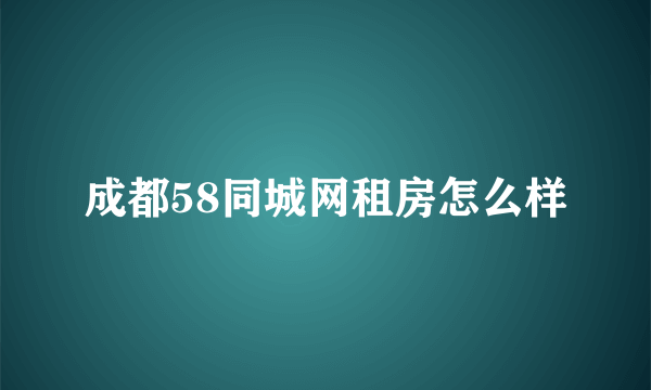 成都58同城网租房怎么样