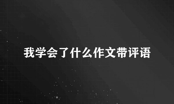 我学会了什么作文带评语