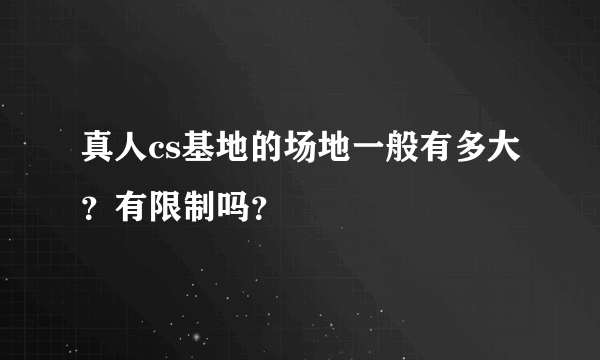 真人cs基地的场地一般有多大？有限制吗？