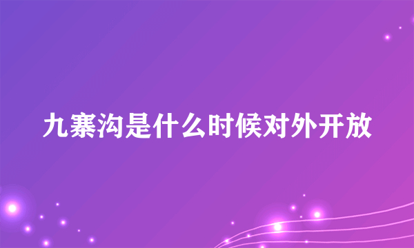 九寨沟是什么时候对外开放