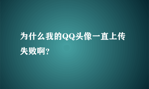 为什么我的QQ头像一直上传失败啊？