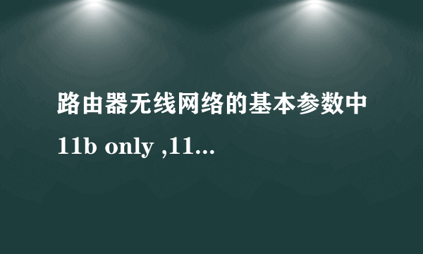 路由器无线网络的基本参数中11b only ,11g only, 11n only 哪个最好