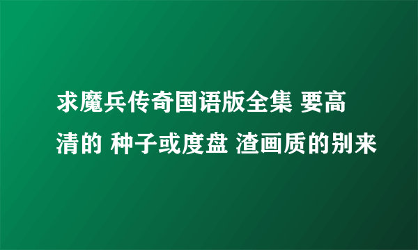 求魔兵传奇国语版全集 要高清的 种子或度盘 渣画质的别来