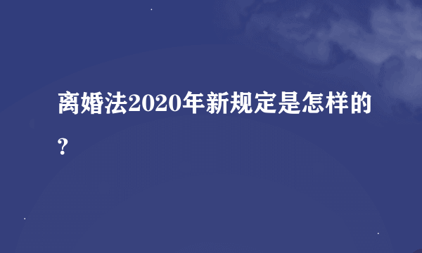 离婚法2020年新规定是怎样的？