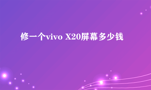 修一个vivo X20屏幕多少钱