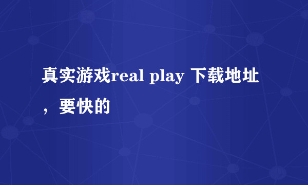 真实游戏real play 下载地址，要快的