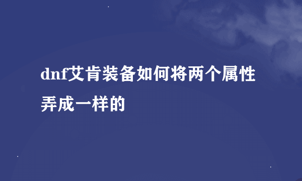 dnf艾肯装备如何将两个属性弄成一样的