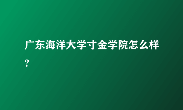 广东海洋大学寸金学院怎么样?