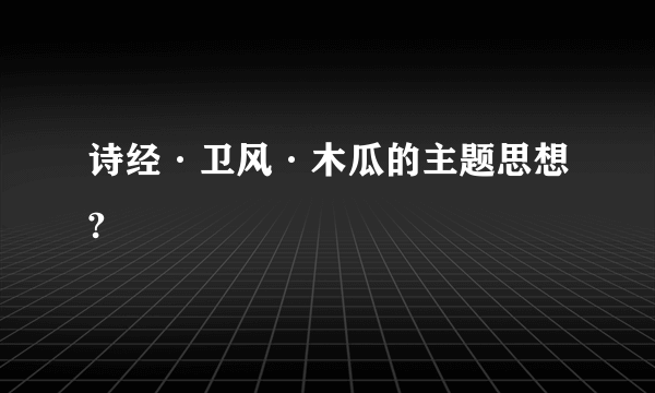 诗经·卫风·木瓜的主题思想?