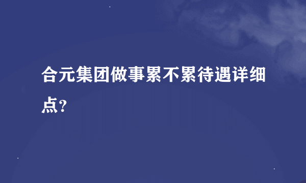 合元集团做事累不累待遇详细点？