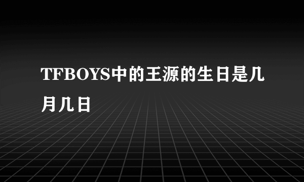 TFBOYS中的王源的生日是几月几日