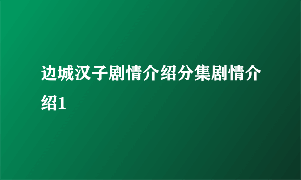 边城汉子剧情介绍分集剧情介绍1