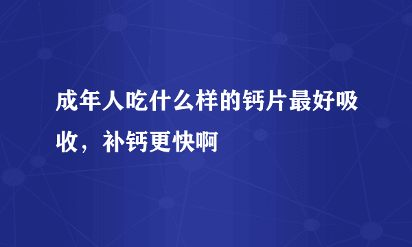 成年人吃什么样的钙片最好吸收，补钙更快啊