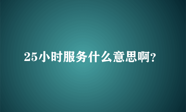 25小时服务什么意思啊？