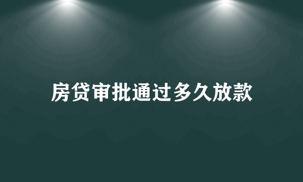 房贷审批通过多久放款