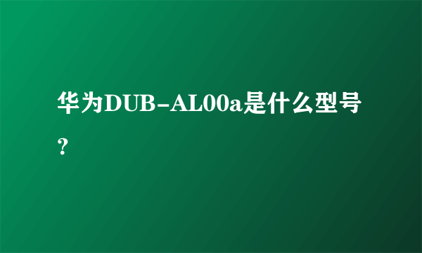 华为DUB-AL00a是什么型号？