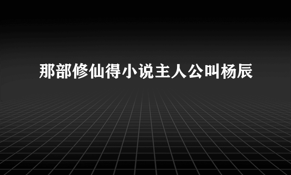 那部修仙得小说主人公叫杨辰