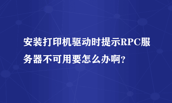 安装打印机驱动时提示RPC服务器不可用要怎么办啊？