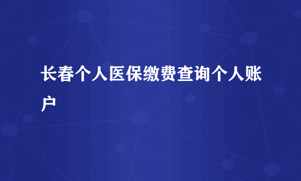 长春个人医保缴费查询个人账户