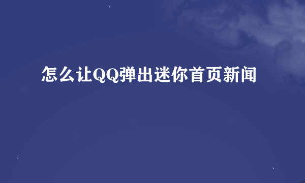 怎么让QQ弹出迷你首页新闻