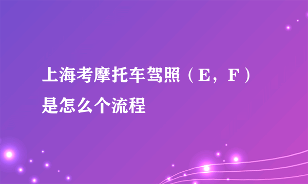 上海考摩托车驾照（E，F）是怎么个流程